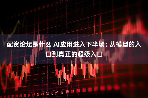 配资论坛是什么 AI应用进入下半场: 从模型的入口到真正的超级入口