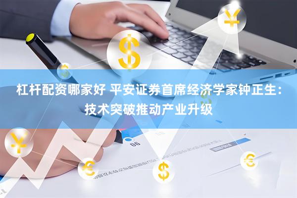 杠杆配资哪家好 平安证券首席经济学家钟正生：技术突破推动产业升级