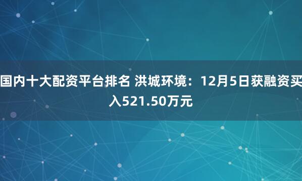 国内十大配资平台排名 洪城环境：12月5日获融资买入521.50万元