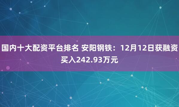 国内十大配资平台排名 安阳钢铁：12月12日获融资买入242.93万元