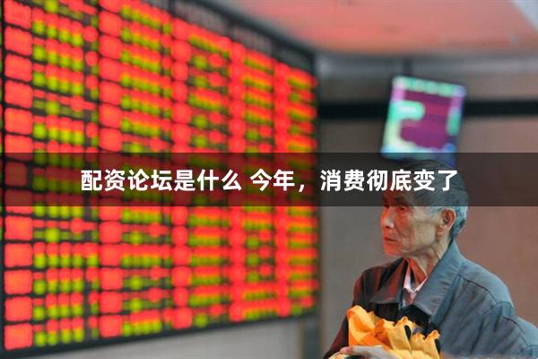 配资论坛是什么 今年，消费彻底变了