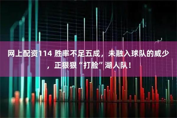 网上配资114 胜率不足五成，未融入球队的威少，正狠狠“打脸”湖人队！