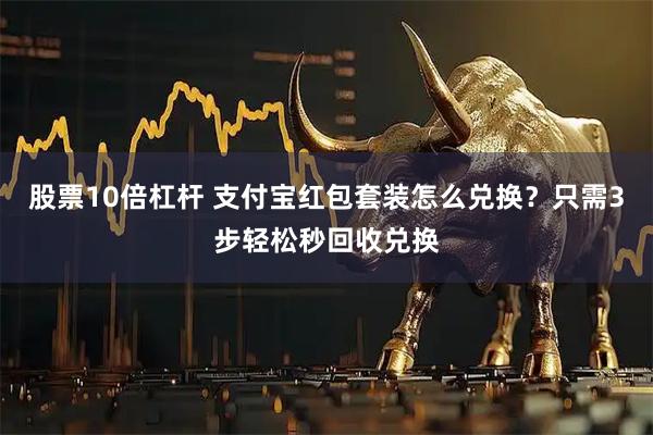 股票10倍杠杆 支付宝红包套装怎么兑换？只需3步轻松秒回收兑换