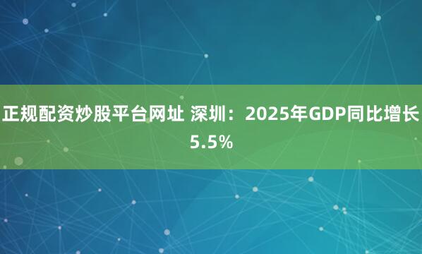 正规配资炒股平台网址 深圳：2025年GDP同比增长5.5%