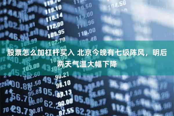 股票怎么加杠杆买入 北京今晚有七级阵风，明后两天气温大幅下降