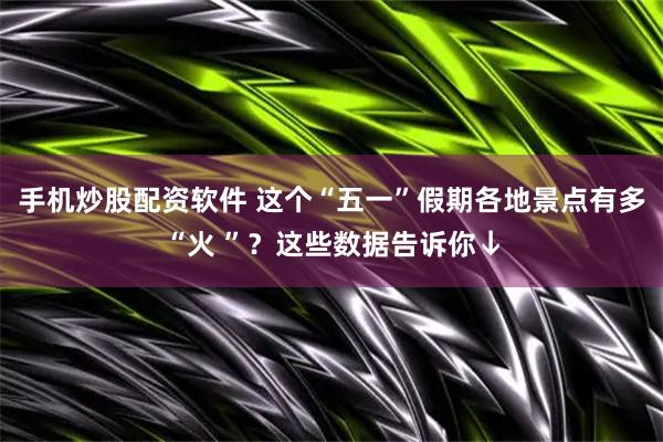 手机炒股配资软件 这个“五一”假期各地景点有多“火 ”？这些数据告诉你↓