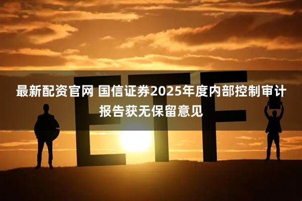 最新配资官网 国信证券2025年度内部控制审计报告获无保留意见